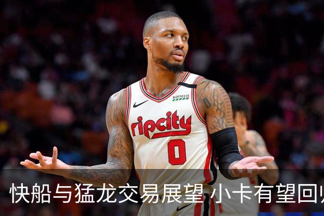 快船与猛龙交易展望 小卡有望回归旧主