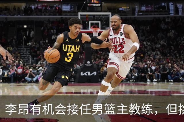 李昂有机会接任男篮主教练，但挑战重重